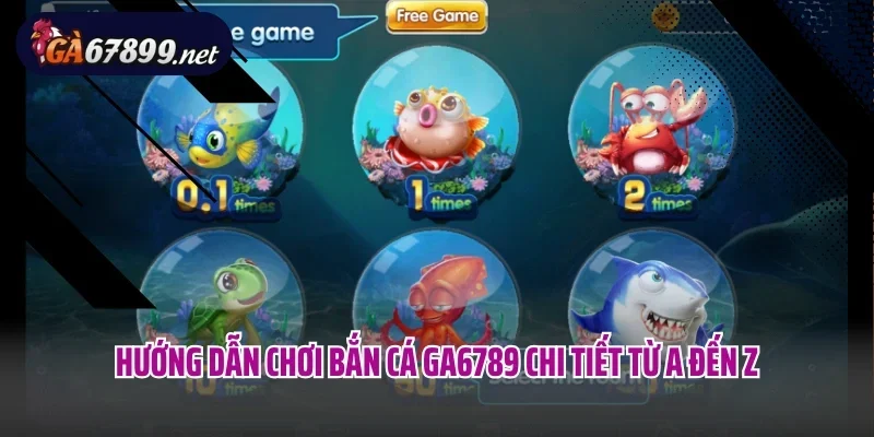 Hướng dẫn chơi bắn cá Ga6789 chi tiết từ A đến Z
