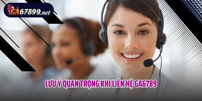 Lưu ý quan trọng khi liên hệ Ga6789