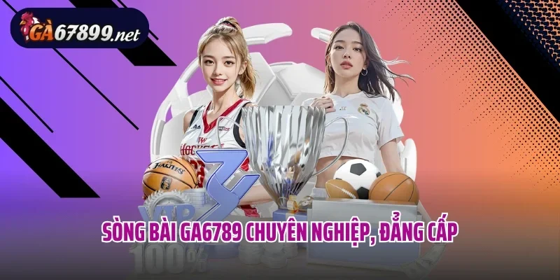 Sòng bài Ga6789 chuyên nghiệp, đẳng cấp